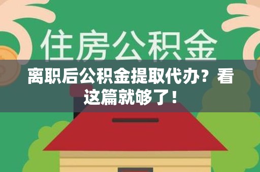 仙游离职后公积金提取代办？看这篇就够了！