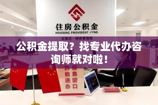 仙游公积金提取？找专业代办咨询师就对啦！