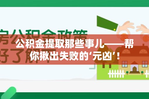 仙游公积金提取那些事儿——帮你揪出失败的‘元凶’！