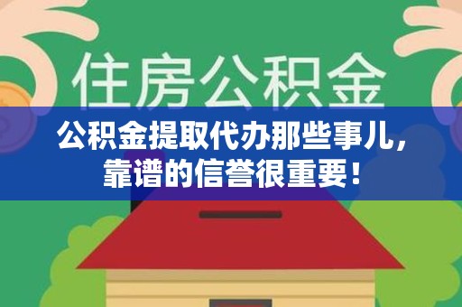 仙游公积金提取代办那些事儿，靠谱的信誉很重要！