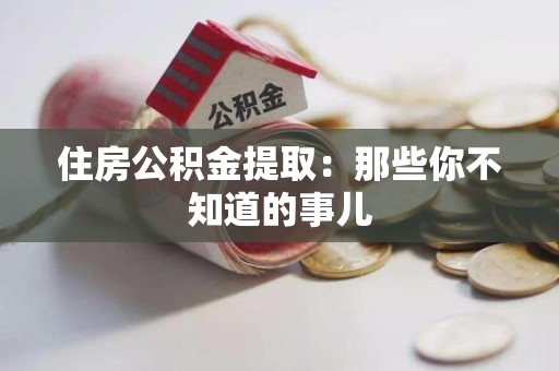 仙游住房公积金提取：那些你不知道的事儿