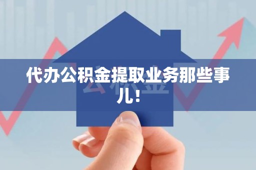 仙游代办公积金提取业务那些事儿! 仙游代办公积金提取业务那些事儿!