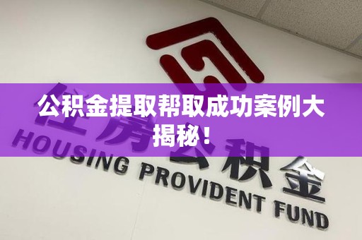 仙游公积金提取帮取成功案例大揭秘！