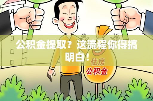 仙游公积金提取？这流程你得搞明白！