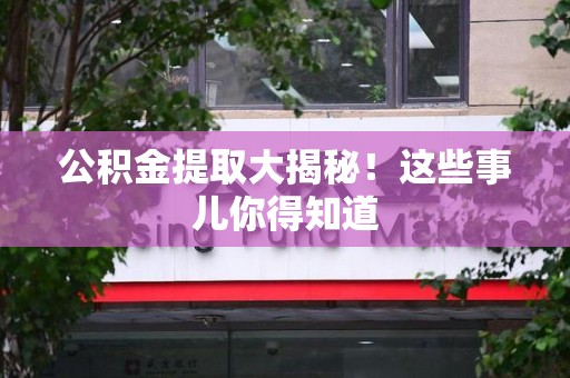 仙游公积金提取大揭秘！这些事儿你得知道