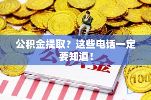 仙游公积金提取？这些电话一定要知道！