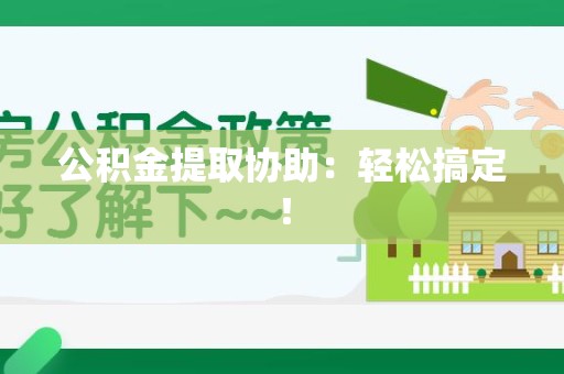 仙游公积金提取协助：轻松搞定！