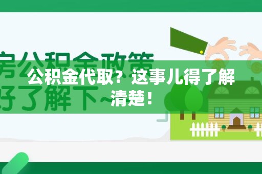 仙游公积金代取？这事儿得了解清楚！