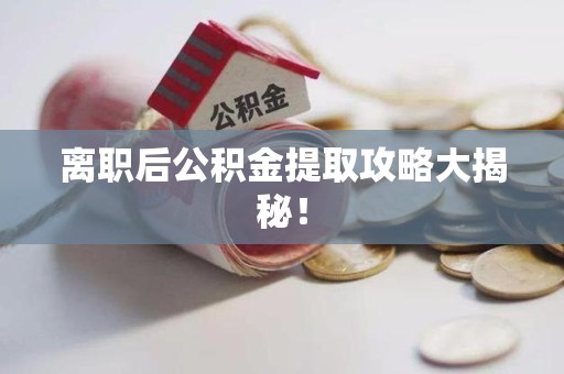仙游离职后公积金提取攻略大揭秘！
