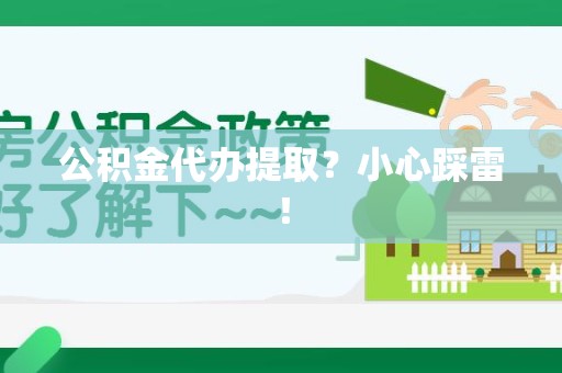 仙游公积金代办提取？小心踩雷！