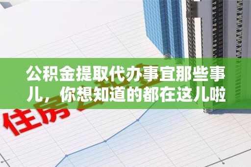 仙游公积金提取代办事宜那些事儿，你想知道的都在这儿啦😉