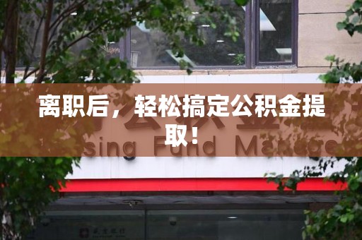 仙游离职后，轻松搞定公积金提取！