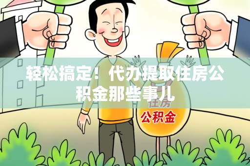 仙游轻松搞定！代办提取住房公积金那些事儿