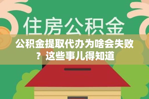 仙游公积金提取代办为啥会失败？这些事儿得知道