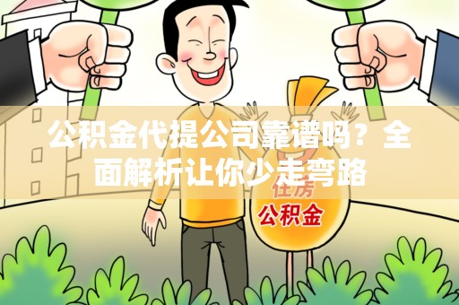 仙游公积金代提公司靠谱吗？全面解析让你少走弯路