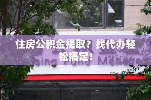 仙游住房公积金提取？找代办轻松搞定！