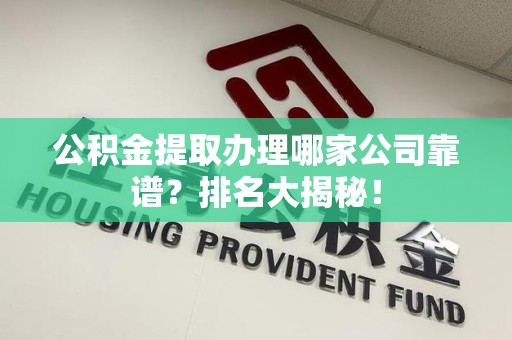仙游公积金提取办理哪家公司靠谱?排名大揭秘! 仙游公积金提取办理哪家公司靠谱?排名大揭秘!