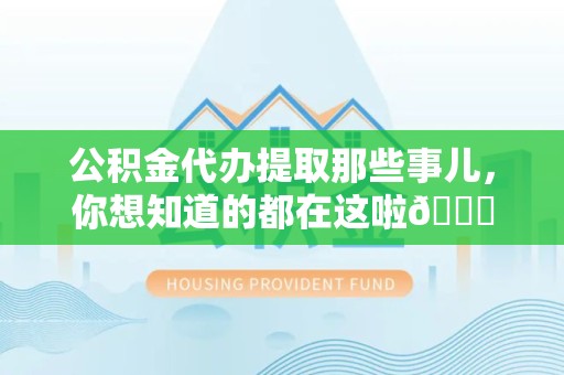 仙游公积金代办提取那些事儿，你想知道的都在这啦😉