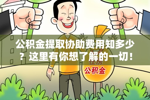 仙游公积金提取协助费用知多少？这里有你想了解的一切！