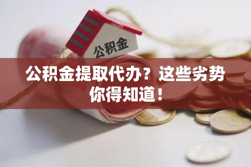 仙游公积金提取代办？这些劣势你得知道！