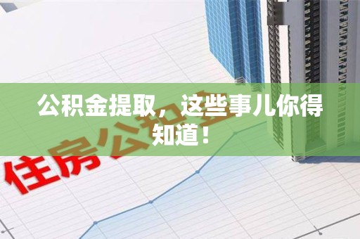 仙游公积金提取，这些事儿你得知道！