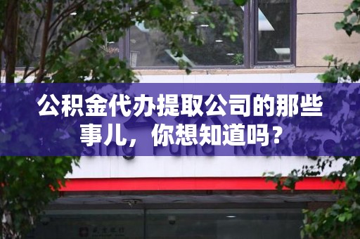 仙游公积金代办提取公司的那些事儿，你想知道吗？
