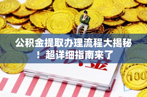 仙游公积金提取办理流程大揭秘！超详细指南来了