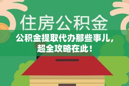 仙游公积金提取代办那些事儿,超全攻略在此! 仙游公积金提取代办那些事儿,超全攻略在此!