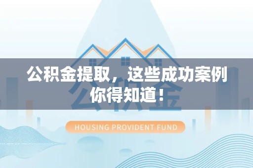 仙游公积金提取，这些成功案例你得知道！