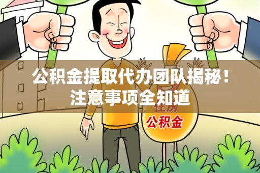 仙游公积金提取代办团队揭秘！注意事项全知道