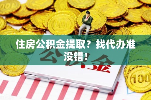 仙游住房公积金提取？找代办准没错！