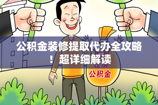 仙游公积金装修提取代办全攻略！超详细解读