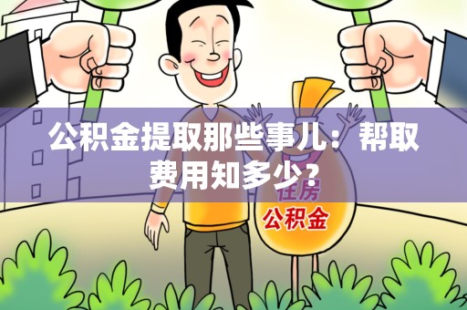 仙游公积金提取那些事儿:帮取费用知多少? 仙游公积金提取那些事儿:帮取费用知多少?