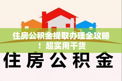 仙游住房公积金提取办理全攻略！超实用干货