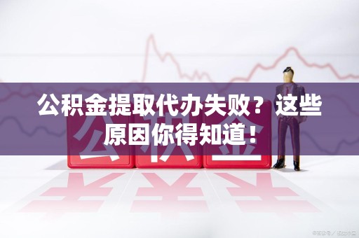 仙游公积金提取代办失败?这些原因你得知道! 仙游公积金提取代办失败?这些原因你得知道!