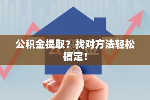 仙游公积金提取？找对方法轻松搞定！