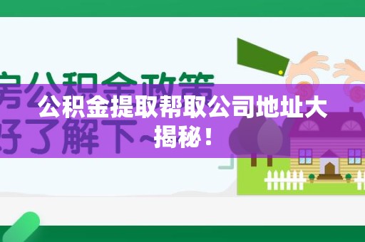 仙游公积金提取帮取公司地址大揭秘！