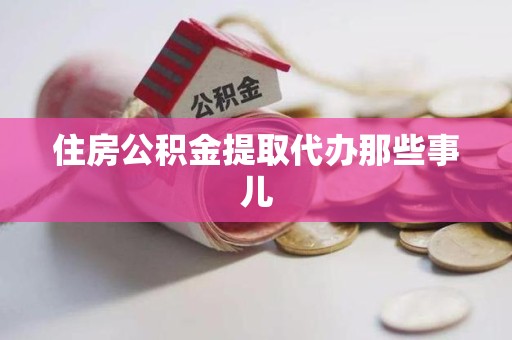 仙游住房公积金提取代办那些事儿