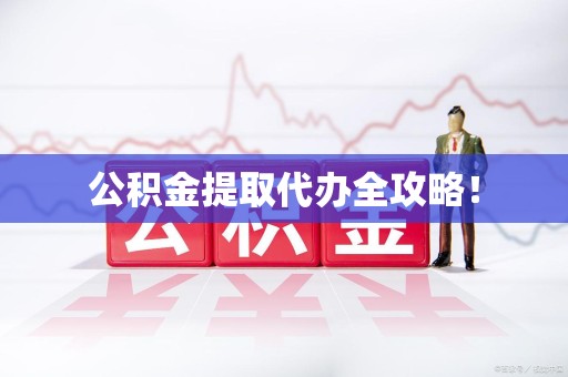 仙游公积金提取代办全攻略！