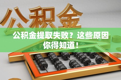 仙游公积金提取失败？这些原因你得知道！