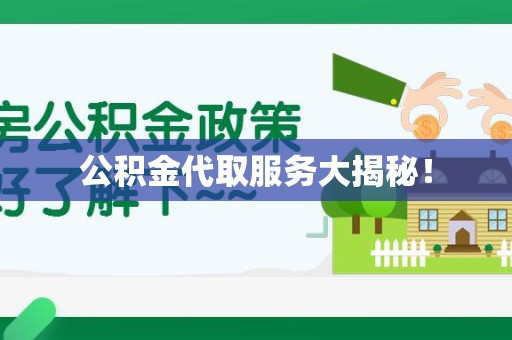 仙游公积金代取服务大揭秘！