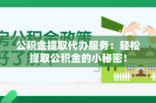 仙游公积金提取代办服务：轻松提取公积金的小秘密！