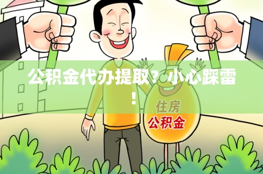 仙游公积金代办提取？小心踩雷！