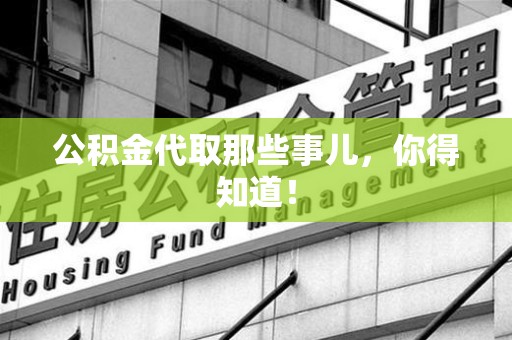 仙游公积金代取那些事儿，你得知道！