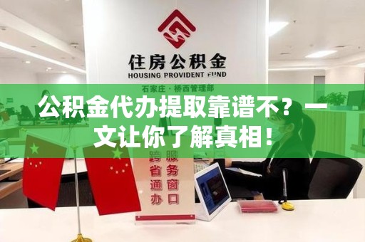 仙游公积金代办提取靠谱不？一文让你了解真相！