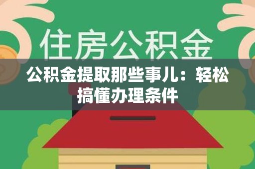仙游公积金提取那些事儿：轻松搞懂办理条件
