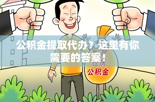 仙游公积金提取代办?这里有你需要的答案! 仙游公积金提取代办?这里有你需要的答案!