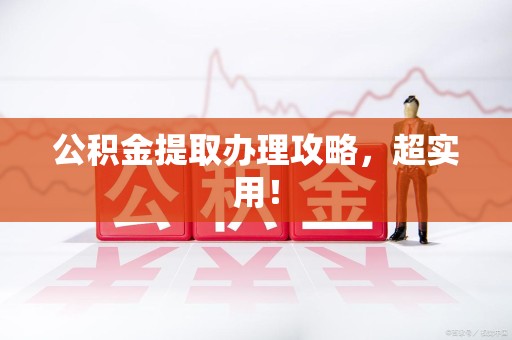 仙游公积金提取办理攻略，超实用！