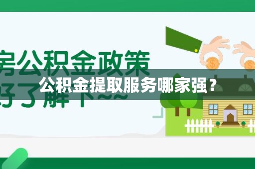 仙游公积金提取服务哪家强? 仙游公积金提取服务哪家强?