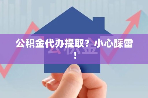 仙游公积金代办提取？小心踩雷！